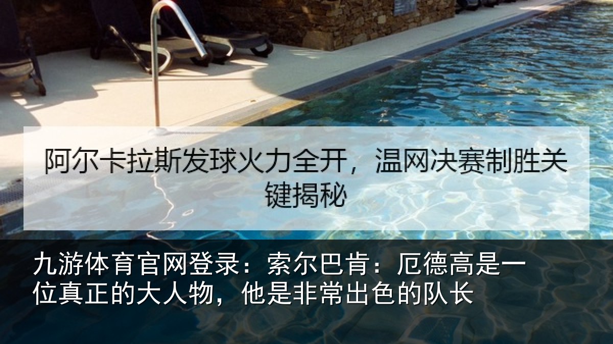 九游体育官网登录:索尔巴肯:厄德高是一位真正的大人物,他是非常出色的队长