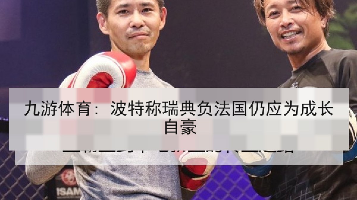 九游体育: 波特称瑞典负法国仍应为成长自豪