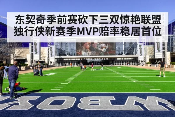 东契奇季前赛砍下三双惊艳联盟独行侠新赛季MVP赔率稳居首位