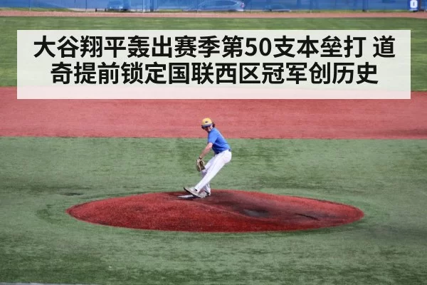 大谷翔平轰出赛季第50支本垒打 道奇提前锁定国联西区冠军创历史
