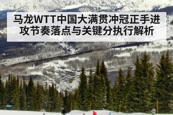 马龙WTT中国大满贯冲冠正手进攻节奏落点与关键分执行解析