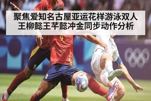 聚焦爱知名古屋亚运花样游泳双人王柳懿王芊懿冲金同步动作分析