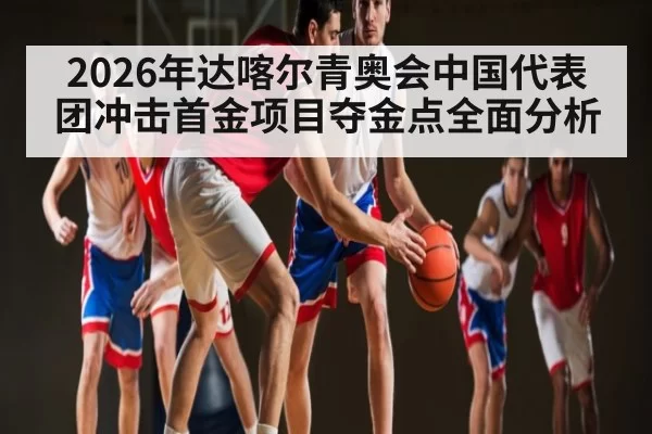 2026年达喀尔青奥会中国代表团冲击首金项目夺金点全面分析